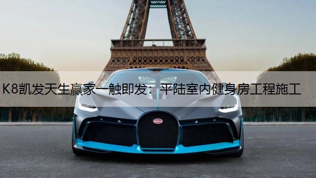 K8凯发天生赢家一触即发：平陆室内健身房工程施工
