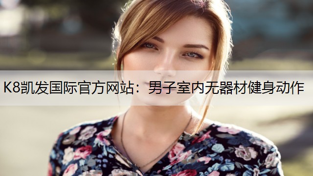 K8凯发国际官方网站：男子室内无器材健身动作