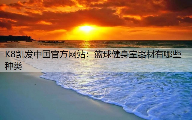 K8凯发中国官方网站：篮球健身室器材有哪些种类