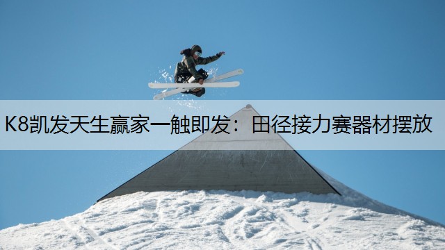 K8凯发天生赢家一触即发：田径接力赛器材摆放