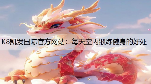 K8凯发国际官方网站：每天室内锻练健身的好处