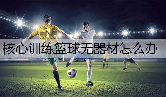 核心训练篮球无器材怎么办