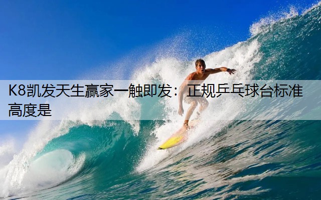 K8凯发天生赢家一触即发：正规乒乓球台标准高度是