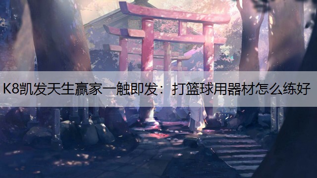 K8凯发天生赢家一触即发：打篮球用器材怎么练好