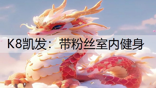 K8凯发：带粉丝室内健身