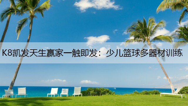 K8凯发天生赢家一触即发：少儿篮球多器材训练