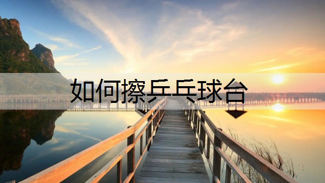 如何擦乒乓球台