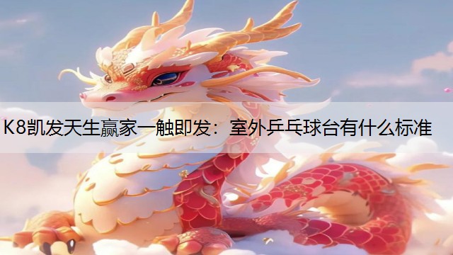 K8凯发天生赢家一触即发：室外乒乓球台有什么标准