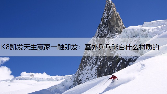 K8凯发天生赢家一触即发：室外乒乓球台什么材质的