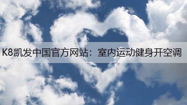 K8凯发中国官方网站：室内运动健身开空调