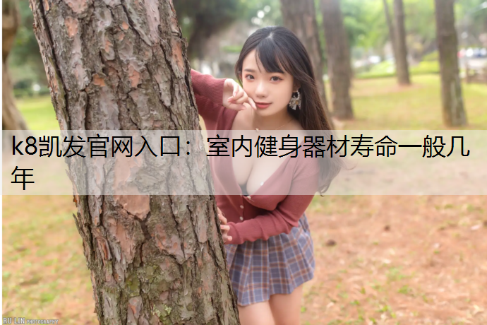 k8凯发官网入口：室内健身器材寿命一般几年