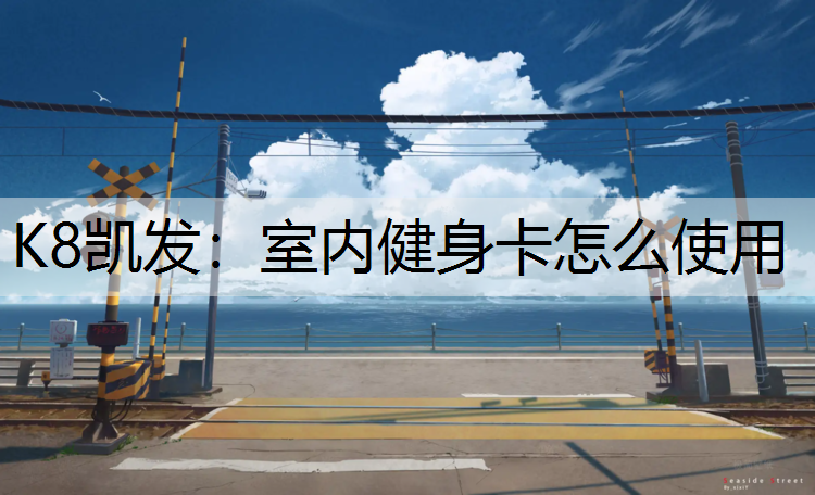 K8凯发：室内健身卡怎么使用