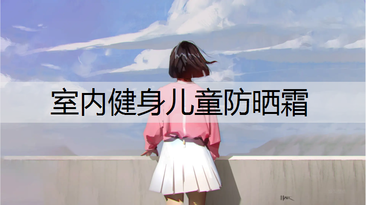 室内健身儿童防晒霜