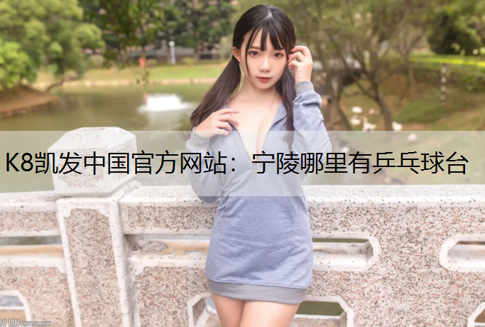 K8凯发中国官方网站：宁陵哪里有乒乓球台