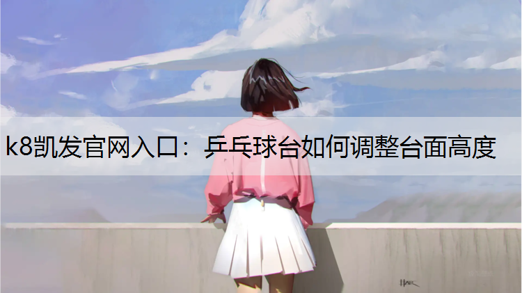 k8凯发官网入口：乒乓球台如何调整台面高度