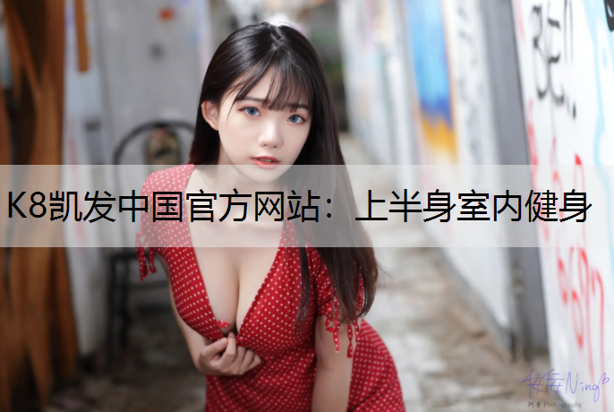 K8凯发中国官方网站：上半身室内健身