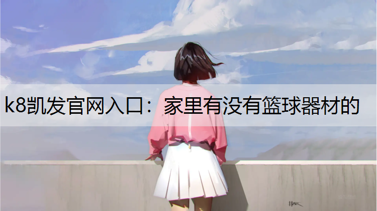 k8凯发官网入口：家里有没有篮球器材的