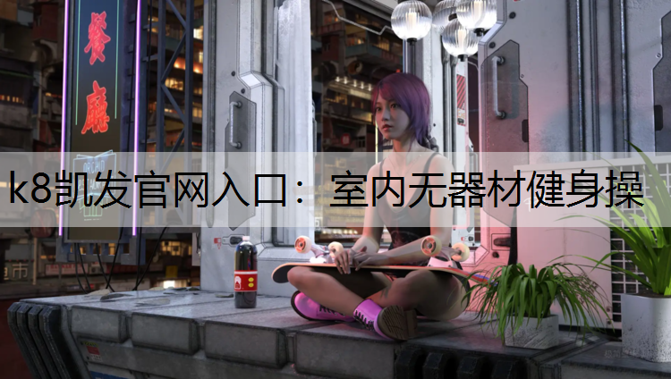 k8凯发官网入口：室内无器材健身操