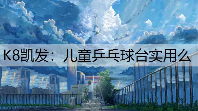 K8凯发：儿童乒乓球台实用么