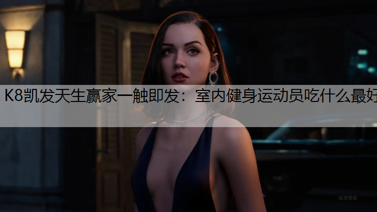K8凯发天生赢家一触即发：室内健身运动员吃什么最好