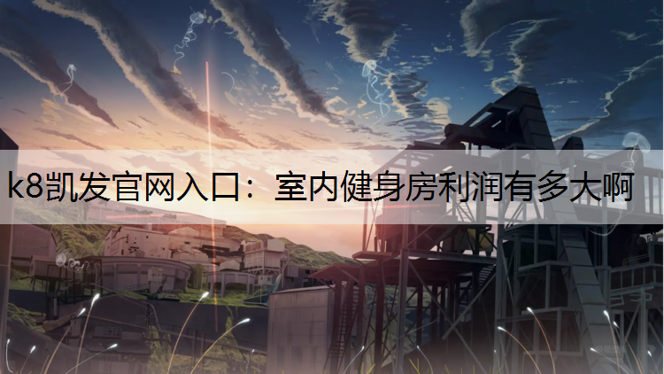 k8凯发官网入口：室内健身房利润有多大啊