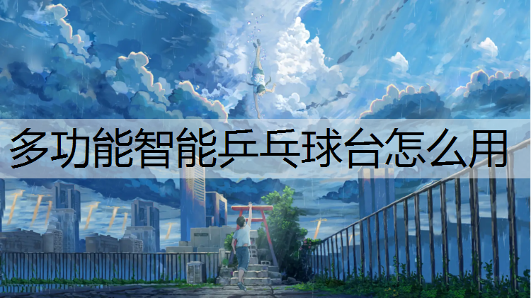 多功能智能乒乓球台怎么用