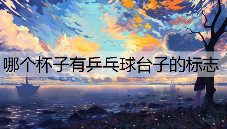 哪个杯子有乒乓球台子的标志