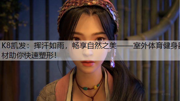 K8凯发：挥汗如雨，畅享自然之美——室外体育健身器材助你快速塑形！