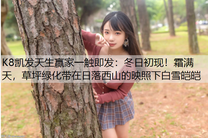 K8凯发天生赢家一触即发：冬日初现！霜满天，草坪绿化带在日落西山的映照下白雪皑皑
