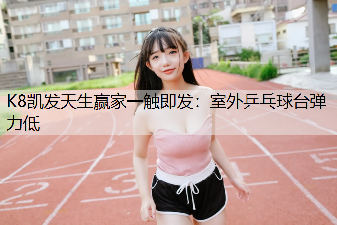 K8凯发天生赢家一触即发：室外乒乓球台弹力低