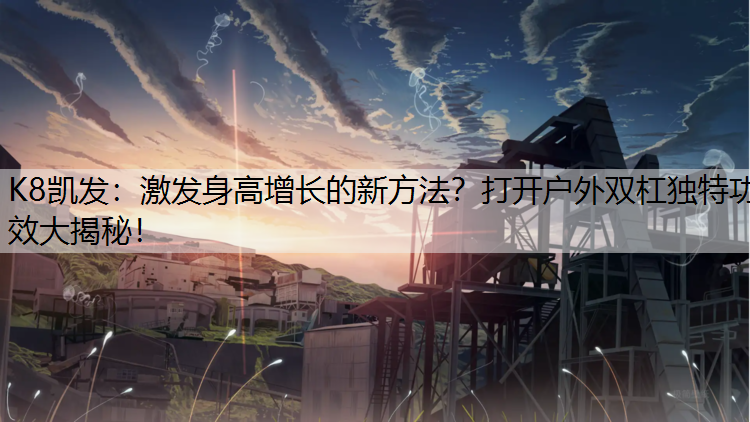 K8凯发：激发身高增长的新方法？打开户外双杠独特功效大揭秘！