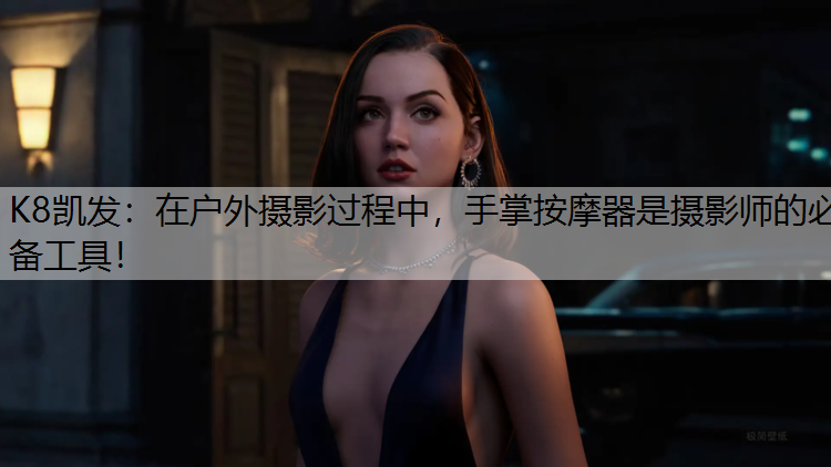 K8凯发：在户外摄影过程中，手掌按摩器是摄影师的必备工具！