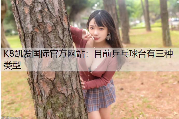 K8凯发国际官方网站：目前乒乓球台有三种类型