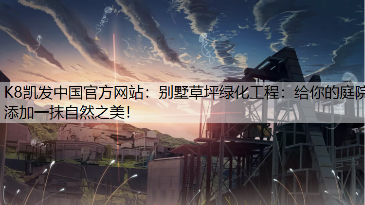 K8凯发中国官方网站：别墅草坪绿化工程：给你的庭院添加一抹自然之美！