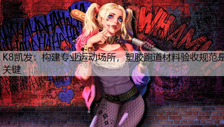 K8凯发：构建专业运动场所，塑胶跑道材料验收规范是关键