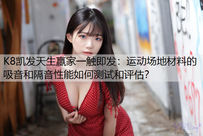 K8凯发天生赢家一触即发：运动场地材料的吸音和隔音性能如何测试和评估？