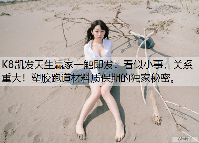 K8凯发天生赢家一触即发：看似小事，关系重大！塑胶跑道材料质保期的独家秘密。