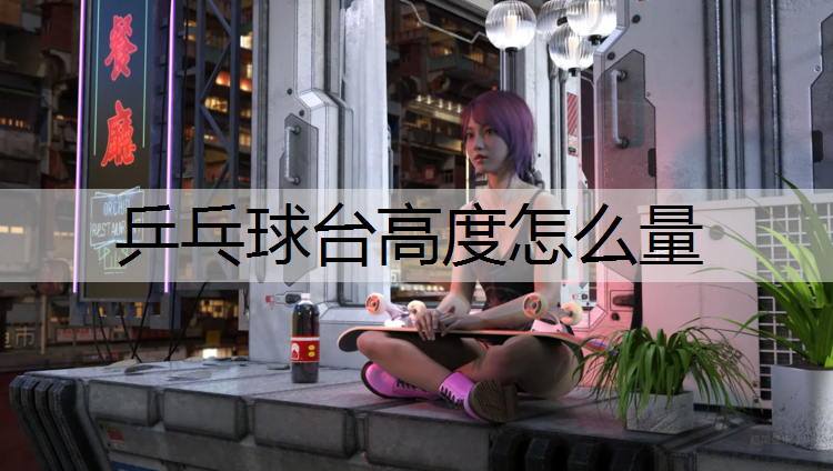 乒乓球台高度怎么量