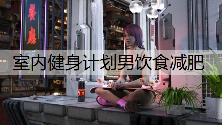 室内健身计划男饮食减肥
