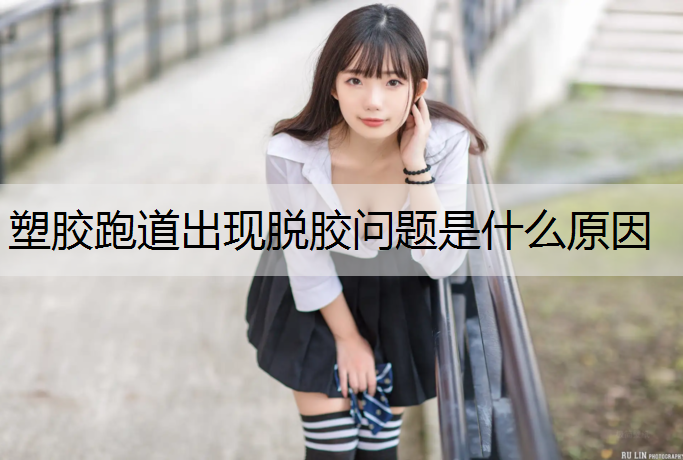 塑胶跑道出现脱胶问题是什么原因