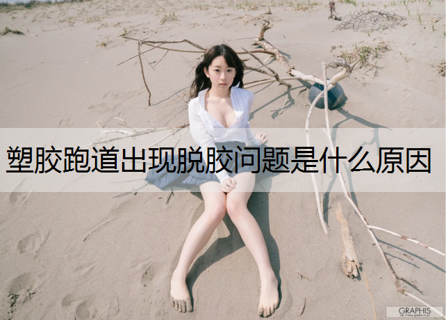 塑胶跑道出现脱胶问题是什么原因