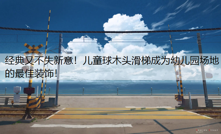 经典又不失新意！儿童球木头滑梯成为幼儿园场地的最佳装饰！